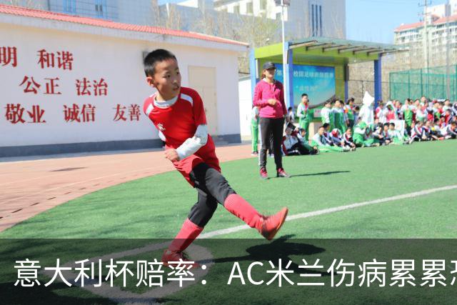 意大利杯赔率：AC米兰伤病累累恐难敌国米